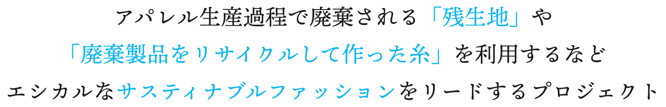 アパレル生産過程で廃棄される「残生地」や「廃棄製品をリサイクルして作った糸」を利用するなどエシカルなサスティナブルファッションをリードするプロジェクト